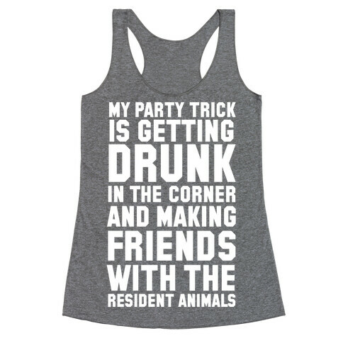 My Party Trick Is Getting Drunk In The Corner And Making Friends With The Resident Animals Racerback Tank Top