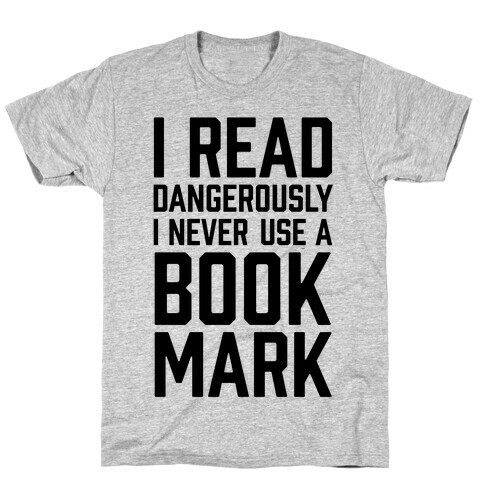 I Read Dangerously I Never Use A Bookmark T-Shirt