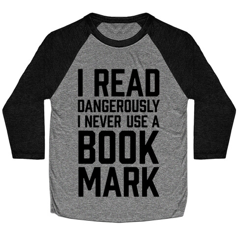 I Read Dangerously I Never Use A Bookmark Baseball Tee