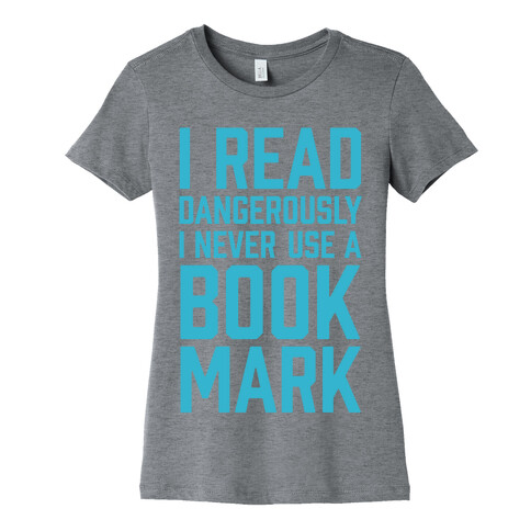 I Read Dangerously I Never Use A Bookmark Womens T-Shirt