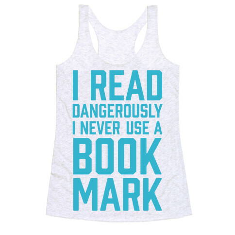 I Read Dangerously I Never Use A Bookmark Racerback Tank Top