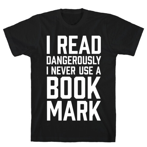 I Read Dangerously I Never Use A Bookmark T-Shirt