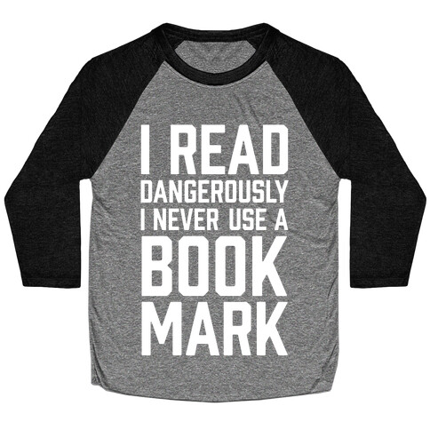 I Read Dangerously I Never Use A Bookmark Baseball Tee