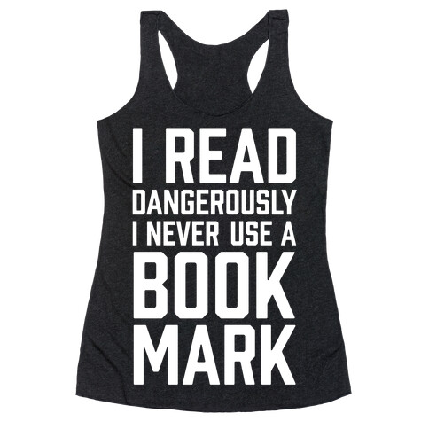 I Read Dangerously I Never Use A Bookmark Racerback Tank Top