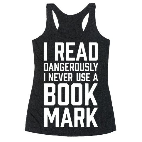 I Read Dangerously I Never Use A Bookmark Racerback Tank Top