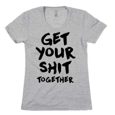 Get Your Shit Together Womens T-Shirt
