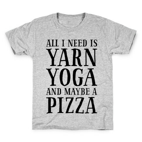 All I Need Is Yarn, Yoga and Maybe a Pizza Kids T-Shirt