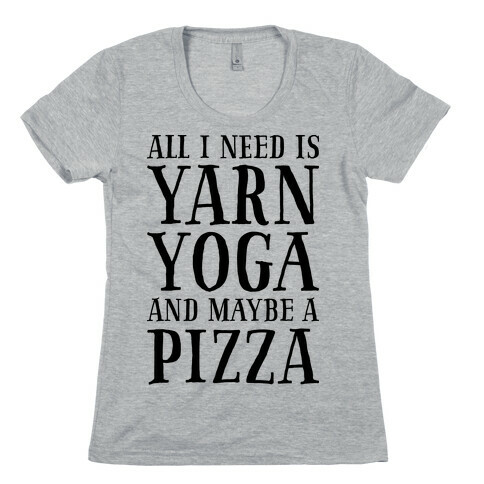 All I Need Is Yarn, Yoga and Maybe a Pizza Womens T-Shirt