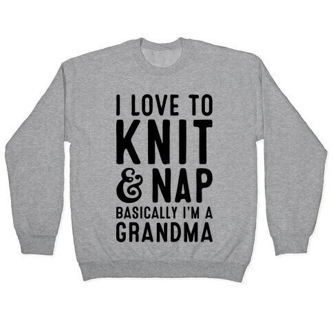 I Love To Knit & Nap Basically I'm A Grandma Pullover