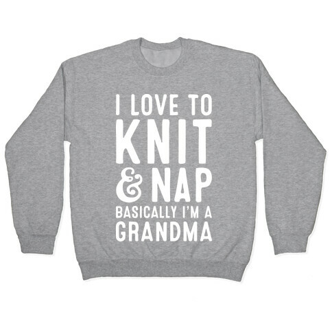 I Love To Knit & Nap Basically I'm A Grandma Pullover