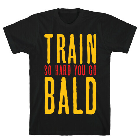 Train So Hard You Go Bald T-Shirt