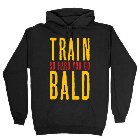 Train So Hard You Go Bald Hooded Sweatshirt