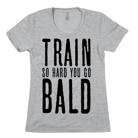 Train So Hard You Go Bald Womens T-Shirt