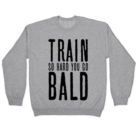 Train So Hard You Go Bald Pullover