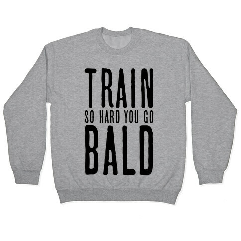 Train So Hard You Go Bald Pullover