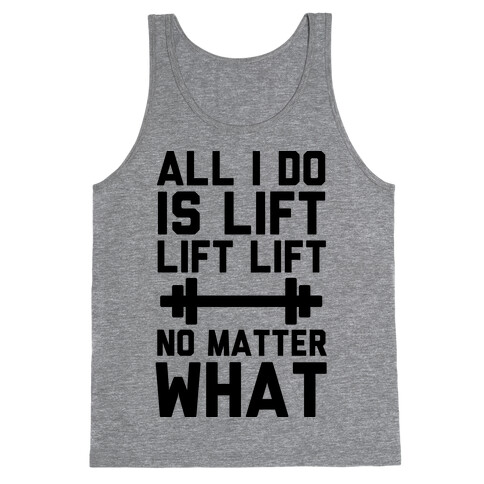 All I Do is Lift Lift Lift No Matter What Tank Top