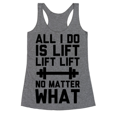 All I Do is Lift Lift Lift No Matter What Racerback Tank Top