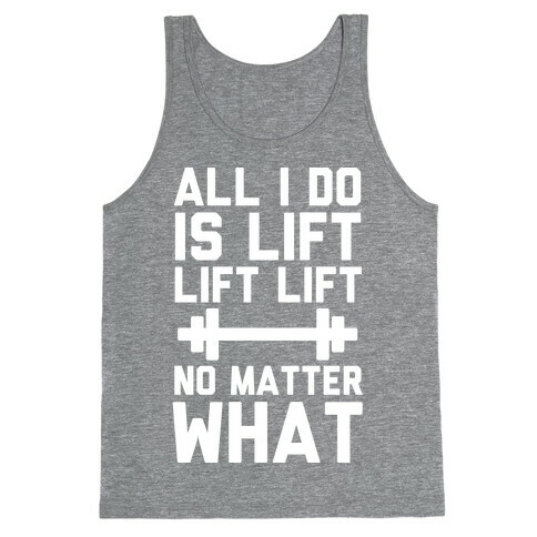 All I Do is Lift Lift Lift No Matter What Tank Top