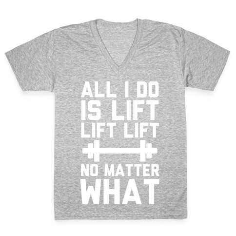 All I Do is Lift Lift Lift No Matter What V-Neck Tee Shirt