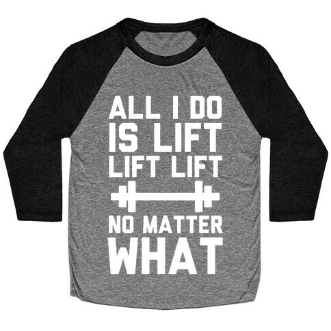 All I Do is Lift Lift Lift No Matter What Baseball Tee