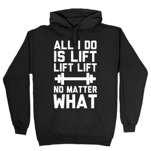 All I Do is Lift Lift Lift No Matter What Hooded Sweatshirt