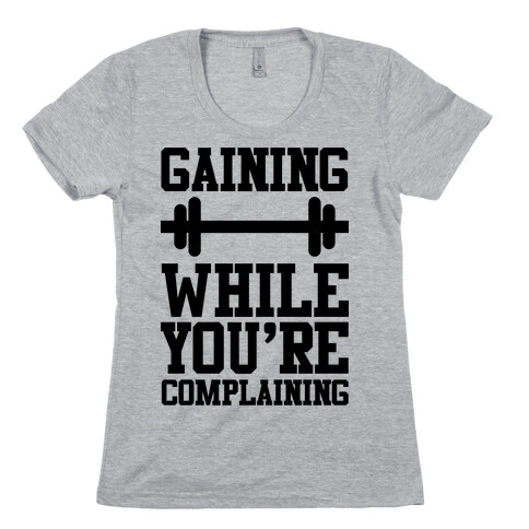 Gaining While You're Complaining Womens T-Shirt