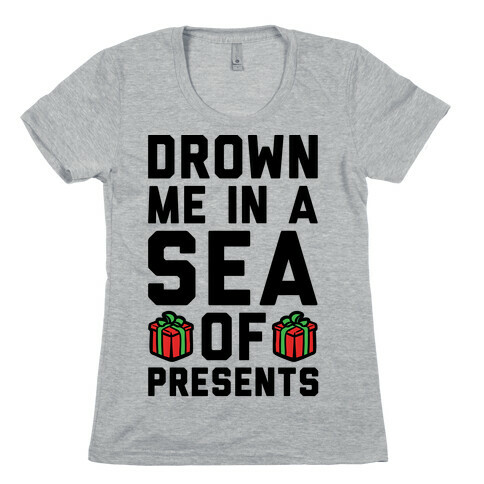 Drown Me In A Sea Of Presents  Womens T-Shirt