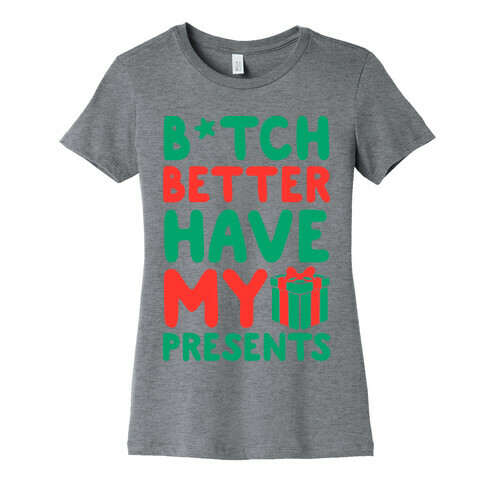 B*tch Better Have My Presents Womens T-Shirt