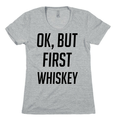 Ok But First Whiskey Womens T-Shirt
