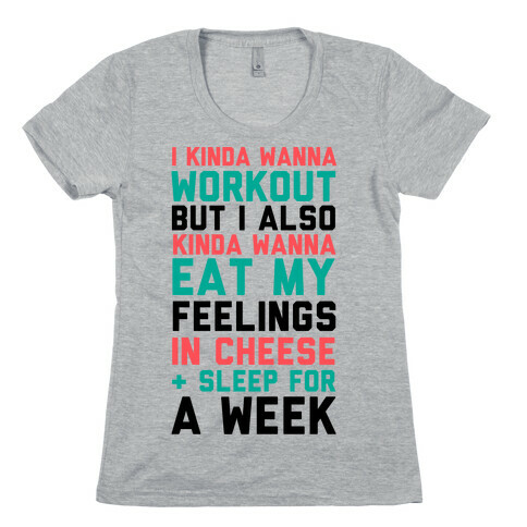 I Kinda Wanna Workout But I Also Kinda Wanna Eat My Feelings In Cheese and Sleep For A Week Womens T-Shirt