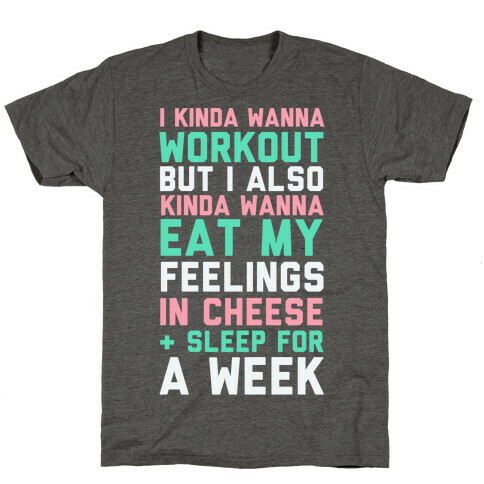 I Kinda Wanna Workout But I Also Kinda Wanna Eat My Feelings In Cheese and Sleep For A Week T-Shirt