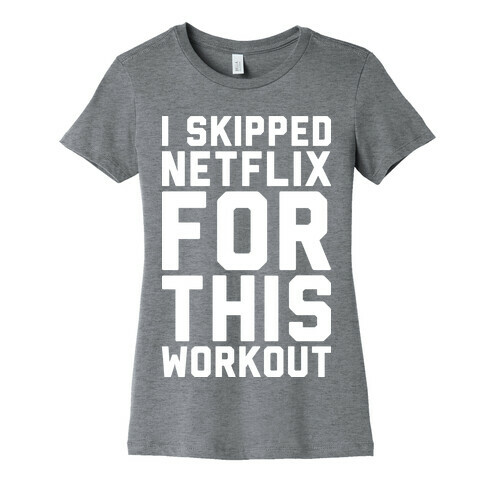 I Skipped Netflix For This Workout Womens T-Shirt