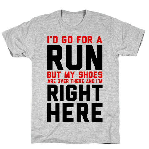 I'd Go For a Run But My Shoes Are Over There And I'm Right Here  T-Shirt