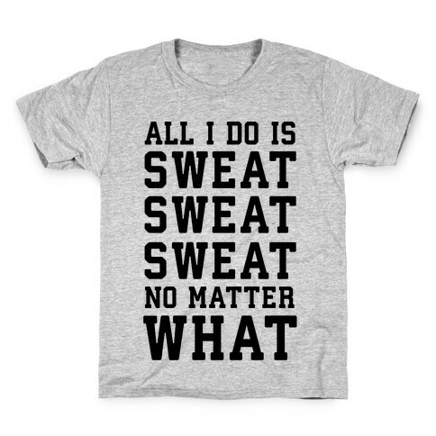 All I Do Is Sweat Sweat Sweat No Matter What Kids T-Shirt