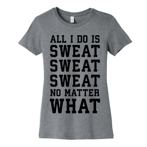 All I Do Is Sweat Sweat Sweat No Matter What Womens T-Shirt