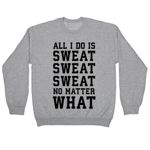 All I Do Is Sweat Sweat Sweat No Matter What Pullover