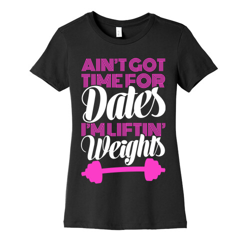 Ain't Got Time For Dates I'm Lifting Weights Womens T-Shirt