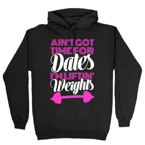 Ain't Got Time For Dates I'm Lifting Weights Hooded Sweatshirt