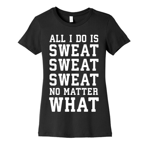 All I Do Is Sweat Sweat Sweat No Matter What Womens T-Shirt