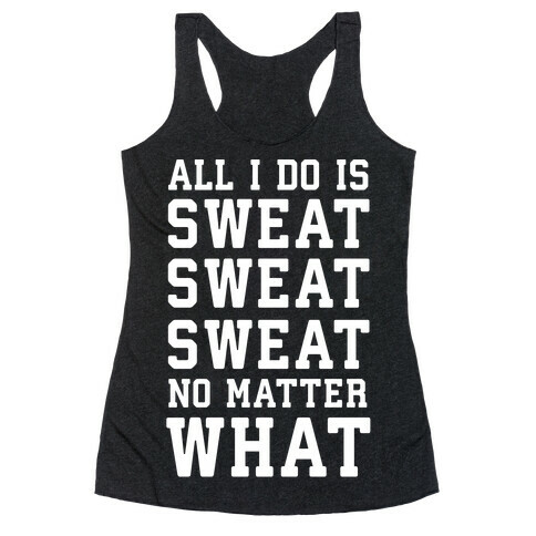 All I Do Is Sweat Sweat Sweat No Matter What Racerback Tank Top