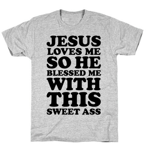 Jesus Loves Me So He Blessed Me With This Sweet Ass T-Shirt
