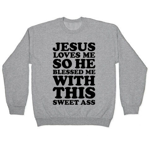 Jesus Loves Me So He Blessed Me With This Sweet Ass Pullover