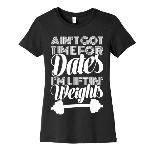 Ain't Got Time For Dates I'm Lifting Weights Womens T-Shirt