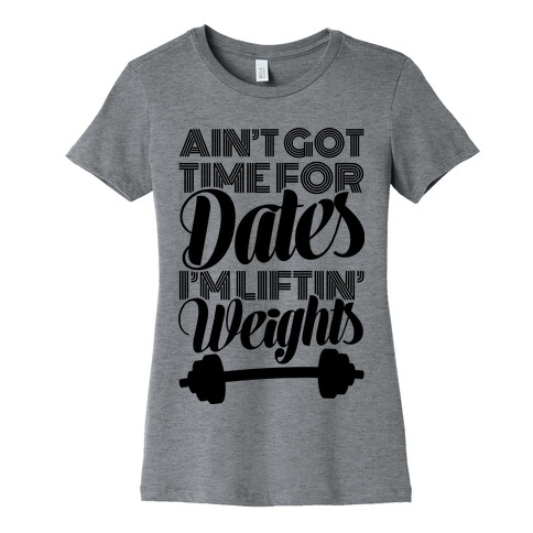 Ain't Got Time For Dates I'm Lifting Weights Womens T-Shirt