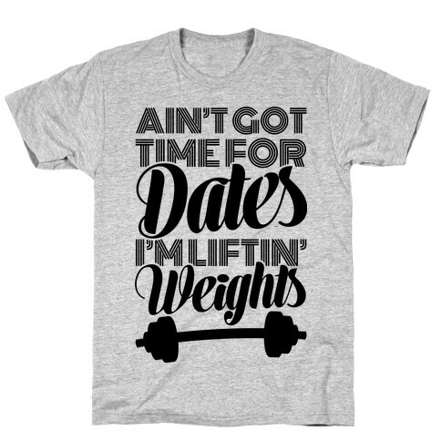 Ain't Got Time For Dates I'm Lifting Weights T-Shirt