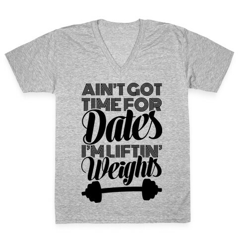 Ain't Got Time For Dates I'm Lifting Weights V-Neck Tee Shirt