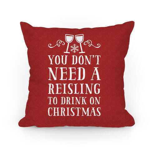 You Don't Need A Reisling To Drink On Christmas Pillow