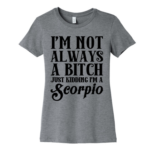 I'm not always a Bitch Just Kidding I'm a Scorpio Womens T-Shirt