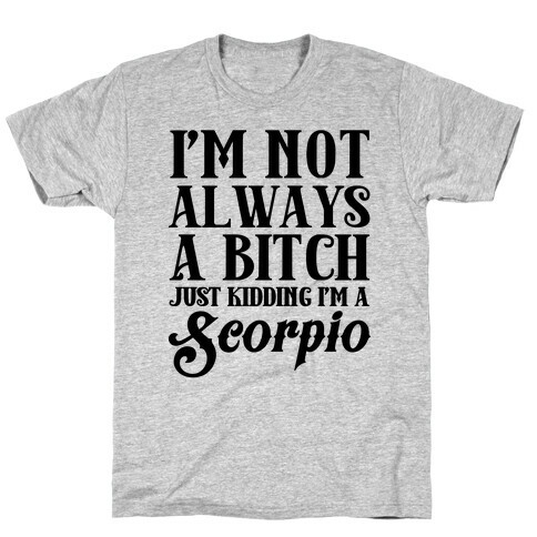 I'm not always a Bitch Just Kidding I'm a Scorpio T-Shirt