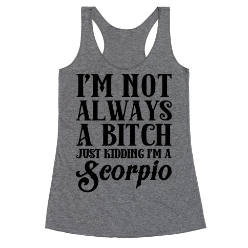 I'm not always a Bitch Just Kidding I'm a Scorpio Racerback Tank Top